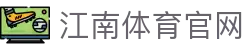 Jiangnan Sports 江南体育平台 - 探索多元化电竞与游戏娱乐
